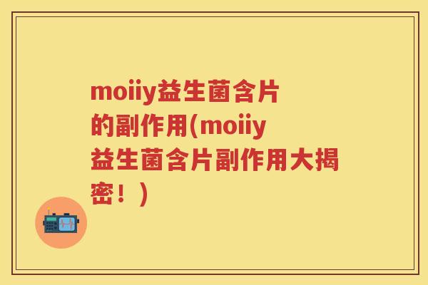 moiiy益生菌含片的副作用(moiiy益生菌含片副作用大揭密!) moiiy益生菌含片的副作用(moiiy益生菌含片副作用大揭密!)