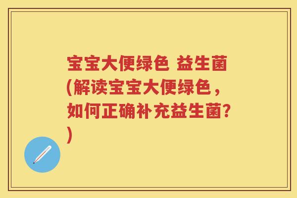 宝宝大便绿色 益生菌(解读宝宝大便绿色,如何正确补充益生菌?) 宝宝大便绿色 益生菌(解读宝宝大便绿色,如何正确补充益生菌?)