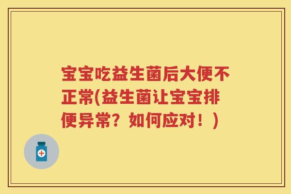 宝宝吃益生菌后大便不正常(益生菌让宝宝排便异常?如何应对!) 宝宝吃益生菌后大便不正常(益生菌让宝宝排便异常?如何应对!)