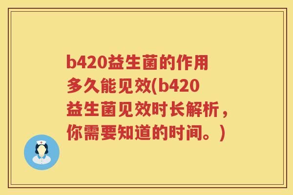 b420益生菌的作用多久能见效(b420益生菌见效时长解析，你需要知道的时间。)