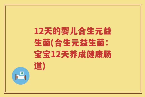 12天的婴儿合生元益生菌(合生元益生菌:宝宝12天养成健康肠道) 12天的婴儿合生元益生菌(合生元益生菌:宝宝12天养成健康肠道)