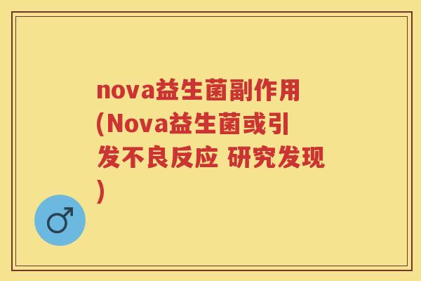 nova益生菌副作用(Nova益生菌或引发不良反应 研究发现) nova益生菌副作用(Nova益生菌或引发不良反应 研究发现)
