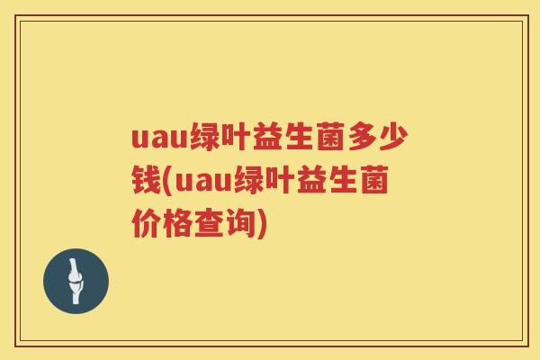 uau绿叶益生菌多少钱(uau绿叶益生菌价格查询)