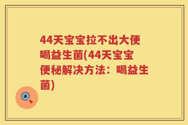 44天宝宝拉不出大便喝益生菌(44天宝宝解决方法:喝益生菌) 44天宝宝拉不出大便喝益生菌(44天宝宝解决方法:喝益生菌)