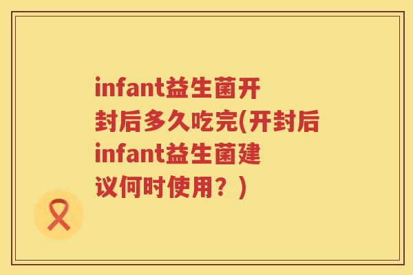 infant益生菌开封后多久吃完(开封后infant益生菌建议何时使用?) infant益生菌开封后多久吃完(开封后infant益生菌建议何时使用?)