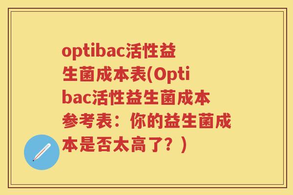 optibac活性益生菌成本表(Optibac活性益生菌成本参考表:你的益生菌成本是否太高了?) optibac活性益生菌成本表(Optibac活性益生菌成本参考表:你的益生菌成本是否太高了?)
