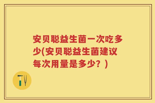 安贝聪益生菌一次吃多少(安贝聪益生菌建议每次用量是多少？)