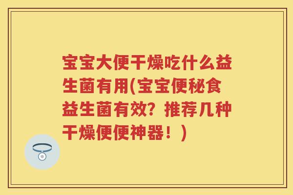 宝宝大便干燥吃什么益生菌有用(宝宝食益生菌有效?推荐几种干燥便便神器!) 宝宝大便干燥吃什么益生菌有用(宝宝食益生菌有效?推荐几种干燥便便神器!)