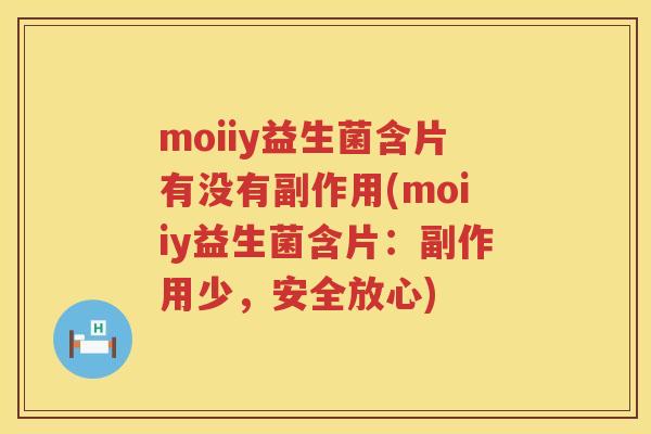 moiiy益生菌含片有没有副作用(moiiy益生菌含片：副作用少，安全放心)