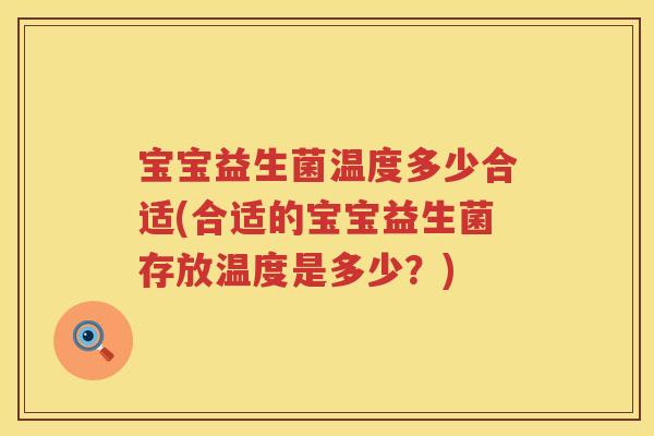 宝宝益生菌温度多少合适(合适的宝宝益生菌存放温度是多少?) 宝宝益生菌温度多少合适(合适的宝宝益生菌存放温度是多少?)