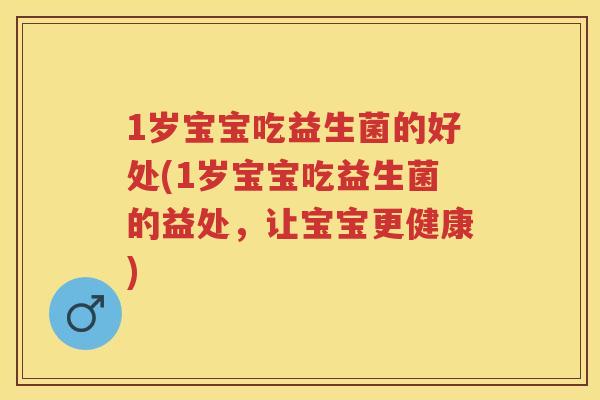 1岁宝宝吃益生菌的好处(1岁宝宝吃益生菌的益处,让宝宝更健康) 1岁宝宝吃益生菌的好处(1岁宝宝吃益生菌的益处,让宝宝更健康)