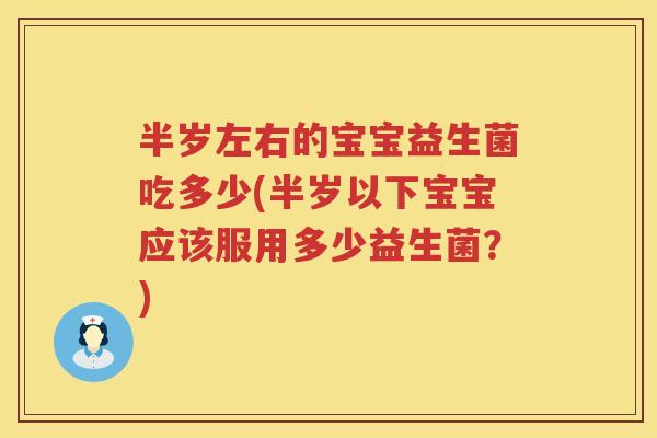 半岁左右的宝宝益生菌吃多少(半岁以下宝宝应该服用多少益生菌？)
