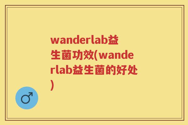 wanderlab益生菌功效(wanderlab益生菌的好处) wanderlab益生菌功效(wanderlab益生菌的好处)