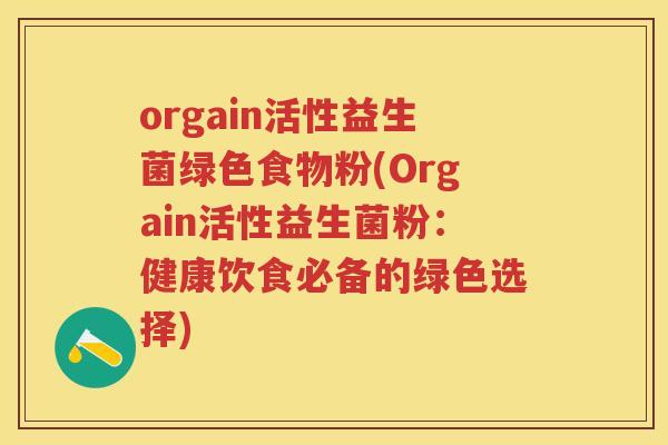 orgain活性益生菌绿色食物粉(Orgain活性益生菌粉：健康饮食必备的绿色选择)