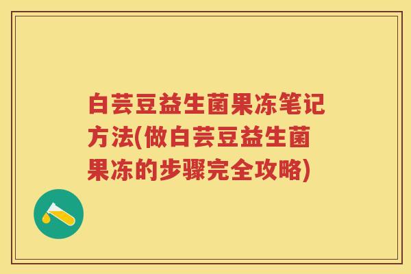 白芸豆益生菌果冻笔记方法(做白芸豆益生菌果冻的步骤完全攻略)