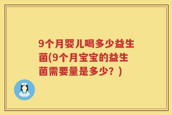 9个月婴儿喝多少益生菌(9个月宝宝的益生菌需要量是多少?) 9个月婴儿喝多少益生菌(9个月宝宝的益生菌需要量是多少?)
