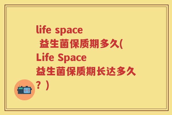 life space 益生菌保质期多久(Life Space益生菌保质期长达多久?) life space 益生菌保质期多久(Life Space益生菌保质期长达多久?)