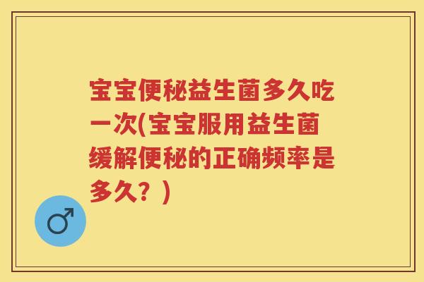 宝宝益生菌多久吃一次(宝宝服用益生菌缓解的正确频率是多久?) 宝宝益生菌多久吃一次(宝宝服用益生菌缓解的正确频率是多久?)