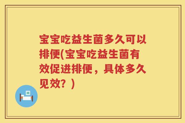 宝宝吃益生菌多久可以排便(宝宝吃益生菌有效促进排便,具体多久见效?) 宝宝吃益生菌多久可以排便(宝宝吃益生菌有效促进排便,具体多久见效?)