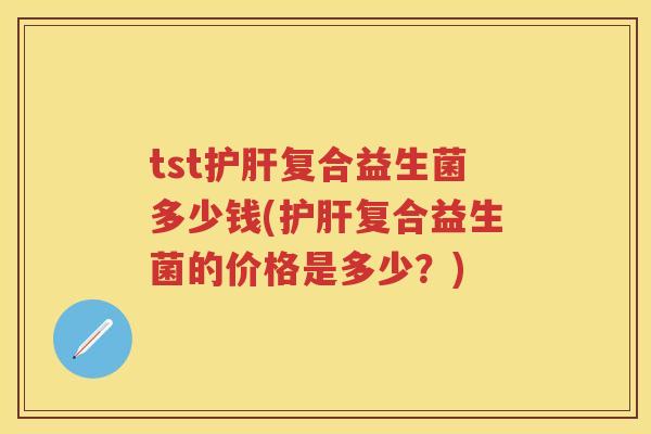 tst复合益生菌多少钱(复合益生菌的价格是多少?) tst复合益生菌多少钱(复合益生菌的价格是多少?)