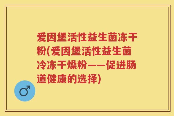 爱因堡活性益生菌冻干粉(爱因堡活性益生菌冷冻干燥粉——促进肠道健康的选择)