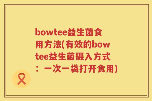 bowtee益生菌食用方法(有效的bowtee益生菌摄入方式：一次一袋打开食用)