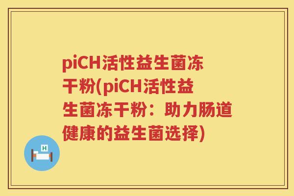 piCH活性益生菌冻干粉(piCH活性益生菌冻干粉：助力肠道健康的益生菌选择)