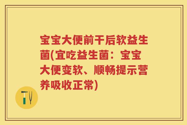 宝宝大便前干后软益生菌(宜吃益生菌:宝宝大便变软、顺畅提示营养吸收正常) 宝宝大便前干后软益生菌(宜吃益生菌:宝宝大便变软、顺畅提示营养吸收正常)
