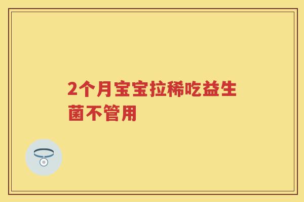 2个月宝宝拉稀吃益生菌不管用 2个月宝宝拉稀吃益生菌不管用