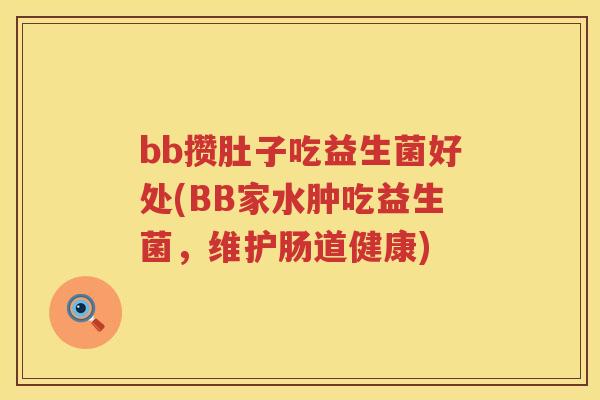 bb攒肚子吃益生菌好处(BB家水肿吃益生菌，维护肠道健康)
