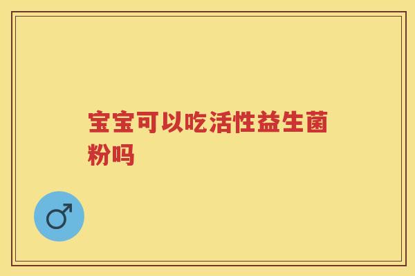 宝宝可以吃活性益生菌粉吗