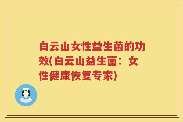 白云山女性益生菌的功效(白云山益生菌:女性健康恢复专家) 白云山女性益生菌的功效(白云山益生菌:女性健康恢复专家)