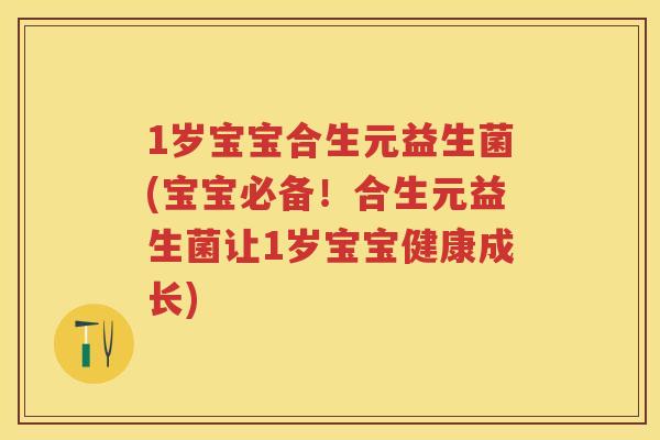 1岁宝宝合生元益生菌(宝宝必备!合生元益生菌让1岁宝宝健康成长) 1岁宝宝合生元益生菌(宝宝必备!合生元益生菌让1岁宝宝健康成长)