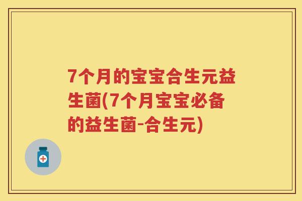 7个月的宝宝合生元益生菌(7个月宝宝必备的益生菌-合生元) 7个月的宝宝合生元益生菌(7个月宝宝必备的益生菌-合生元)