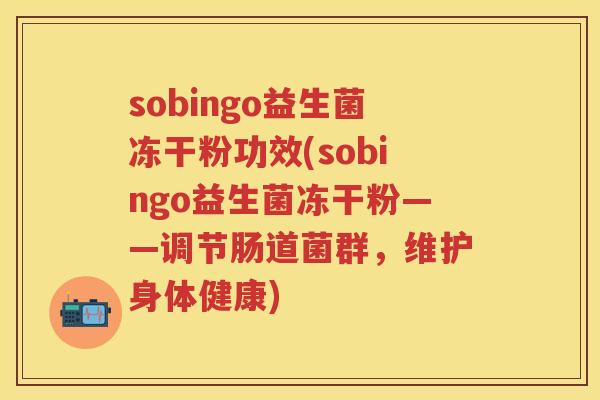 sobingo益生菌冻干粉功效(sobingo益生菌冻干粉——调节肠道菌群,维护身体健康) sobingo益生菌冻干粉功效(sobingo益生菌冻干粉——调节肠道菌群,维护身体健康)