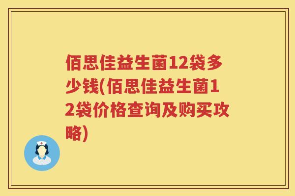佰思佳益生菌12袋多少钱(佰思佳益生菌12袋价格查询及购买攻略) 佰思佳益生菌12袋多少钱(佰思佳益生菌12袋价格查询及购买攻略)
