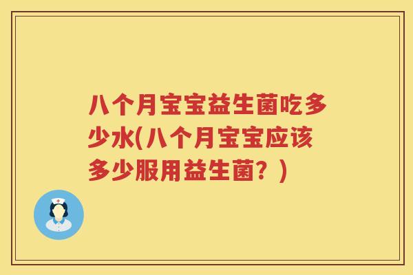 八个月宝宝益生菌吃多少水(八个月宝宝应该多少服用益生菌?) 八个月宝宝益生菌吃多少水(八个月宝宝应该多少服用益生菌?)