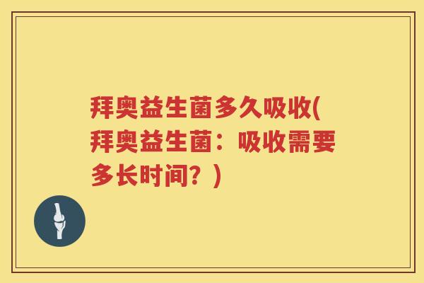 拜奥益生菌多久吸收(拜奥益生菌：吸收需要多长时间？)