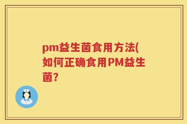 pm益生菌食用方法(如何正确食用PM益生菌? pm益生菌食用方法(如何正确食用PM益生菌?