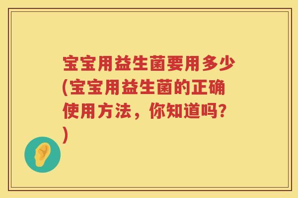 宝宝用益生菌要用多少(宝宝用益生菌的正确使用方法，你知道吗？)