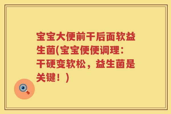 宝宝大便前干后面软益生菌(宝宝便便调理:干硬变软松,益生菌是关键!) 宝宝大便前干后面软益生菌(宝宝便便调理:干硬变软松,益生菌是关键!)