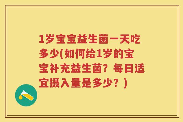1岁宝宝益生菌一天吃多少(如何给1岁的宝宝补充益生菌?每日适宜摄入量是多少?) 1岁宝宝益生菌一天吃多少(如何给1岁的宝宝补充益生菌?每日适宜摄入量是多少?)