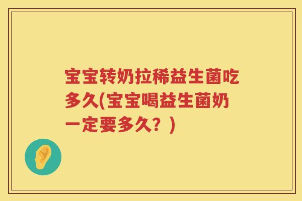 宝宝转奶拉稀益生菌吃多久(宝宝喝益生菌奶一定要多久?) 宝宝转奶拉稀益生菌吃多久(宝宝喝益生菌奶一定要多久?)