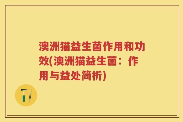 澳洲猫益生菌作用和功效(澳洲猫益生菌：作用与益处简析)
