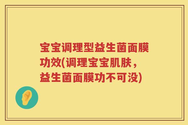 宝宝调理型益生菌面膜功效(调理宝宝，益生菌面膜功不可没)