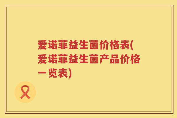 爱诺菲益生菌价格表(爱诺菲益生菌产品价格一览表)