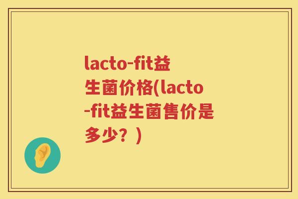 lacto-fit益生菌价格(lacto-fit益生菌售价是多少？)