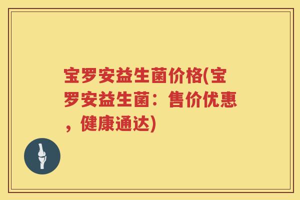 宝罗安益生菌价格(宝罗安益生菌：售价优惠，健康通达)