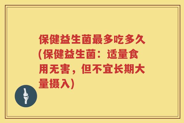 保健益生菌多吃多久(保健益生菌：适量食用无害，但不宜长期大量摄入)