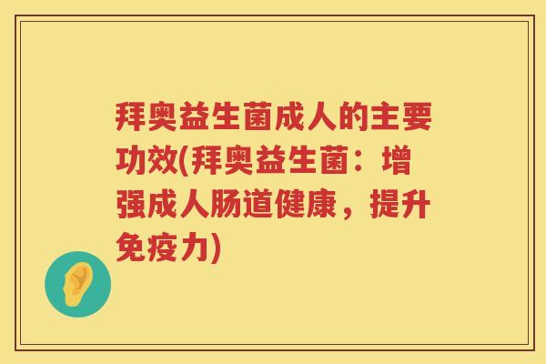 拜奥益生菌成人的主要功效(拜奥益生菌:增强成人肠道健康,提升力) 拜奥益生菌成人的主要功效(拜奥益生菌:增强成人肠道健康,提升力)